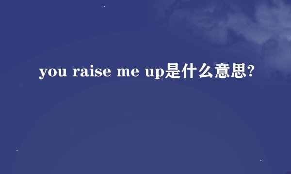 you raise me up是什么意思?
