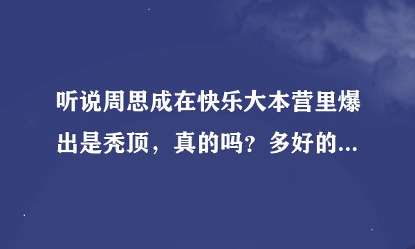 听说周思成在快乐大本营里爆出是秃顶，真的吗？多好的一个新东方奇人啊