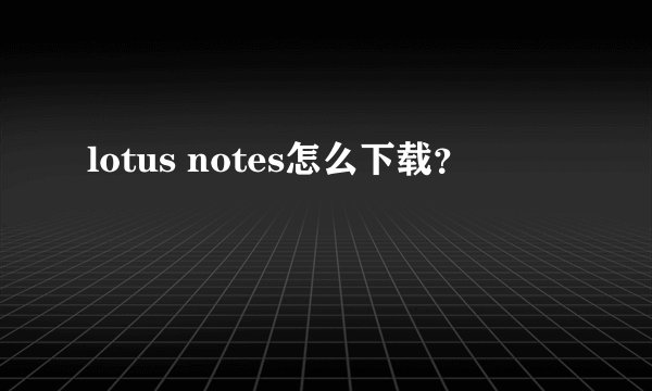 lotus notes怎么下载？