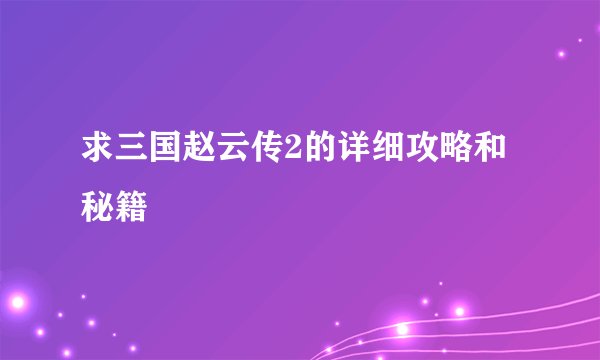 求三国赵云传2的详细攻略和秘籍