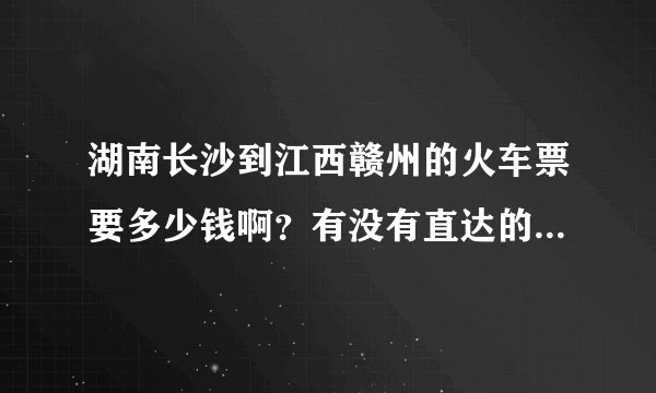 湖南长沙到江西赣州的火车票要多少钱啊？有没有直达的火车啊？