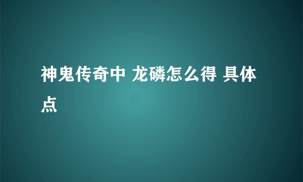 神鬼传奇中 龙磷怎么得 具体点