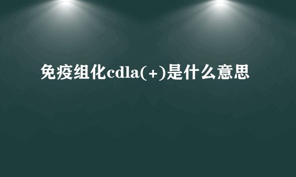 免疫组化cdla(+)是什么意思