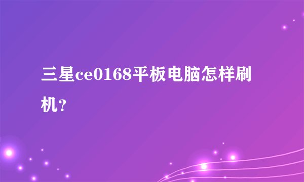 三星ce0168平板电脑怎样刷机？