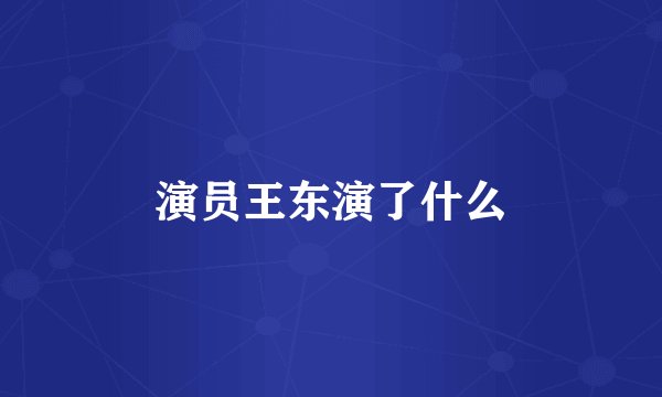 演员王东演了什么