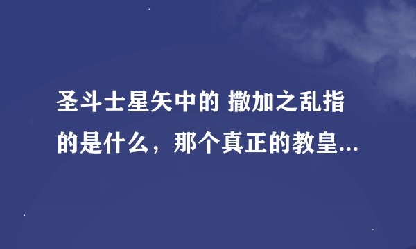 圣斗士星矢中的 撒加之乱指的是什么，那个真正的教皇（史昂）怎么死的，还有假教皇么