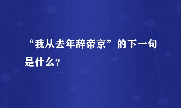 “我从去年辞帝京”的下一句是什么？