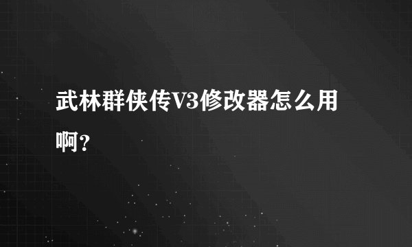 武林群侠传V3修改器怎么用啊？