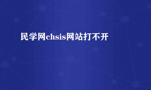 民学网chsis网站打不开