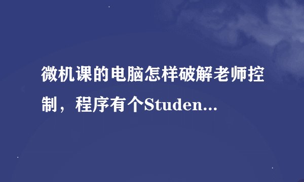 微机课的电脑怎样破解老师控制，程序有个StudenMain.exe结束不了。