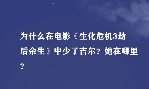 为什么在电影《生化危机3劫后余生》中少了吉尔?她在哪里?