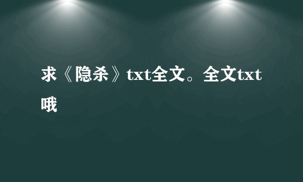 求《隐杀》txt全文。全文txt哦