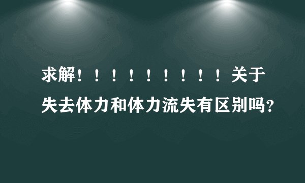 求解！！！！！！！！！关于失去体力和体力流失有区别吗？