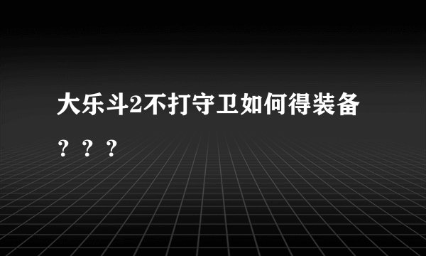 大乐斗2不打守卫如何得装备？？？