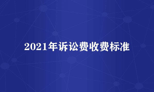 2021年诉讼费收费标准