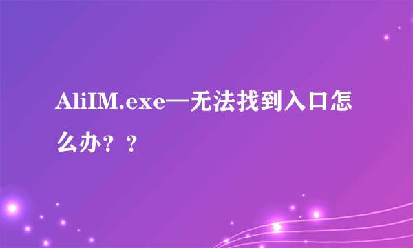 AliIM.exe—无法找到入口怎么办？？