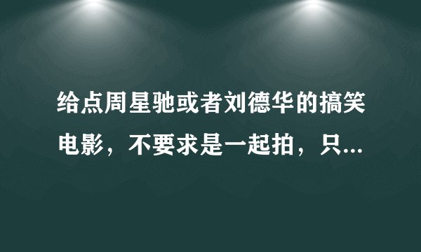 给点周星驰或者刘德华的搞笑电影,不要求是一起拍,只要是有他们当演员就可以了。