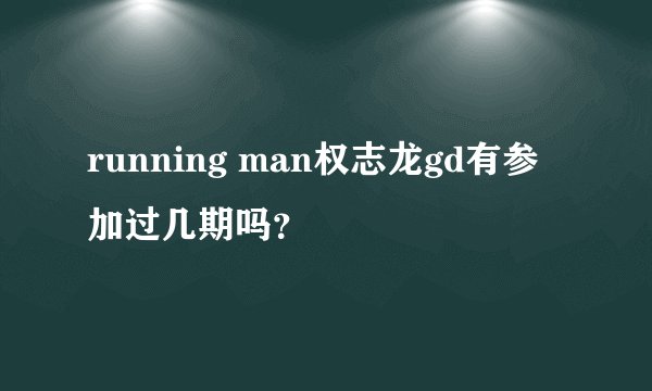 running man权志龙gd有参加过几期吗？