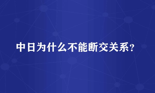 中日为什么不能断交关系？
