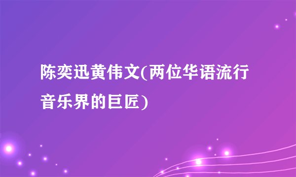 陈奕迅黄伟文(两位华语流行音乐界的巨匠)