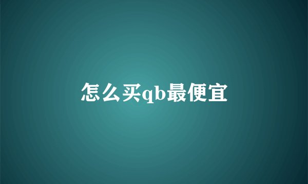 怎么买qb最便宜