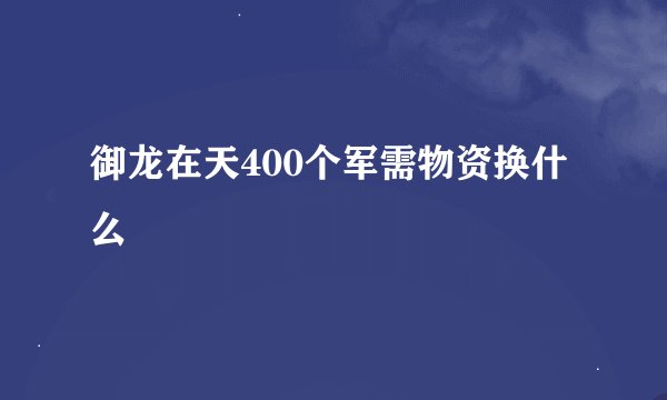 御龙在天400个军需物资换什么