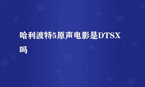 哈利波特5原声电影是DTSX吗