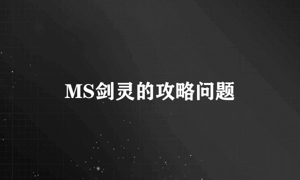 MS剑灵的攻略问题
