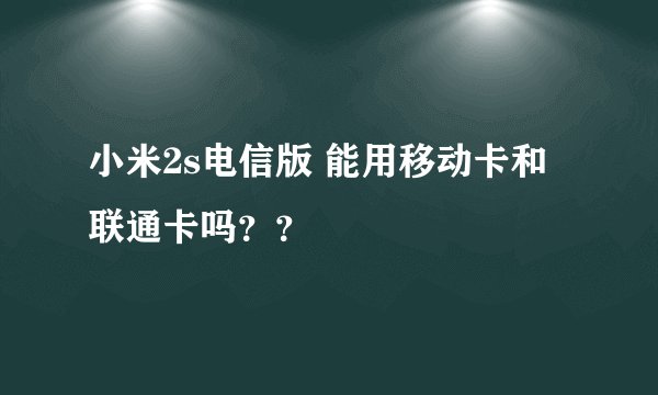 小米2s电信版 能用移动卡和联通卡吗？？