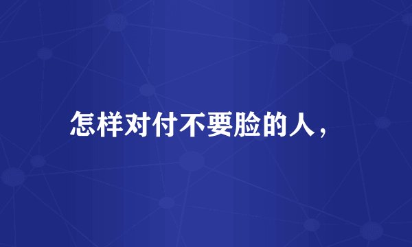 怎样对付不要脸的人，