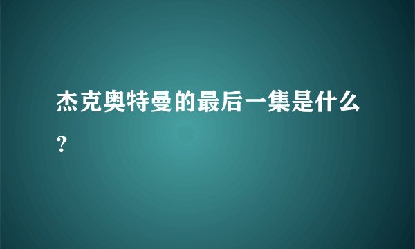 杰克奥特曼的最后一集是什么？