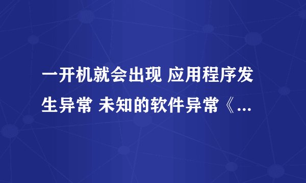 一开机就会出现 应用程序发生异常 未知的软件异常《0XC0000409》，位置为0X10245969.点击的会就直接死，
