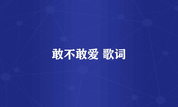 敢不敢爱 歌词