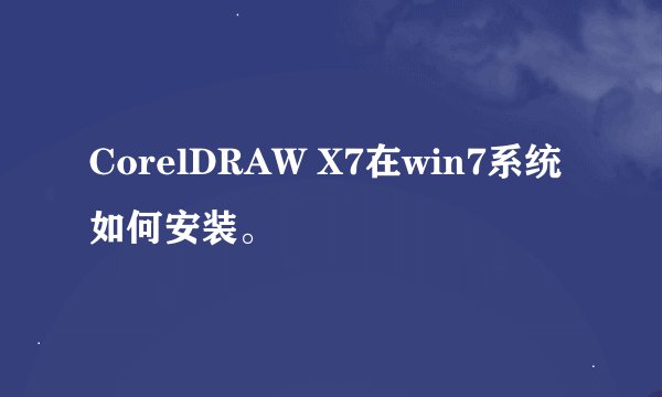 CorelDRAW X7在win7系统如何安装。