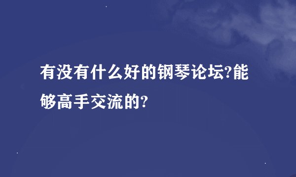 有没有什么好的钢琴论坛?能够高手交流的?