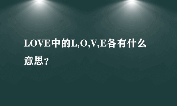 LOVE中的L,O,V,E各有什么意思？