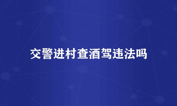 交警进村查酒驾违法吗
