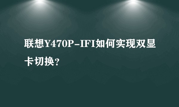 联想Y470P-IFI如何实现双显卡切换？
