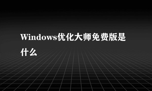 Windows优化大师免费版是什么