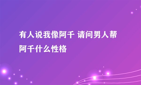 有人说我像阿千 请问男人帮阿千什么性格