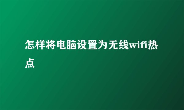 怎样将电脑设置为无线wifi热点