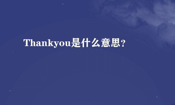 Thankyou是什么意思？