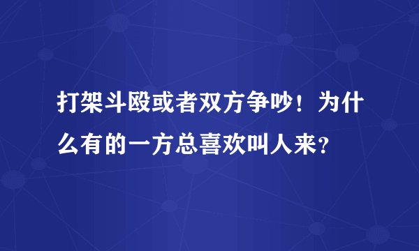 打架斗殴或者双方争吵！为什么有的一方总喜欢叫人来？