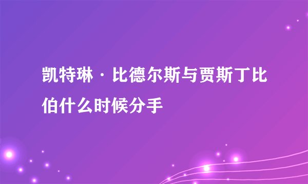 凯特琳·比德尔斯与贾斯丁比伯什么时候分手