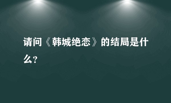 请问《韩城绝恋》的结局是什么？