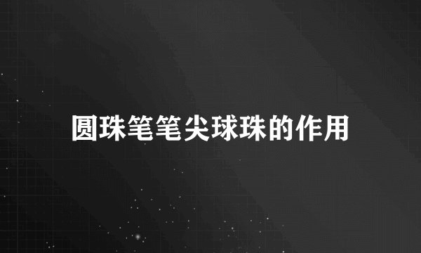 圆珠笔笔尖球珠的作用