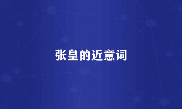 张皇的近意词