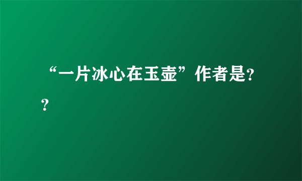 “一片冰心在玉壶”作者是？？