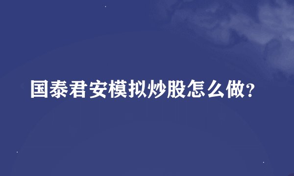 国泰君安模拟炒股怎么做？