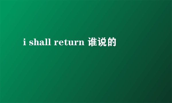 i shall return 谁说的